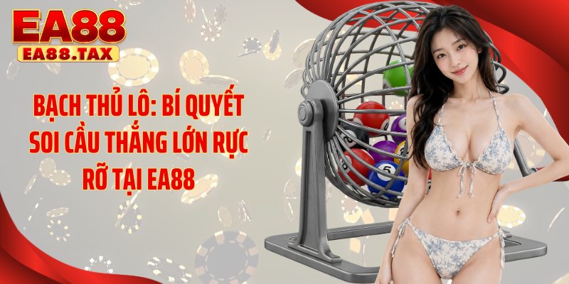 Bạch Thủ Lô: Bí Quyết Soi Cầu Thắng Lớn Rực Rỡ Tại EA88