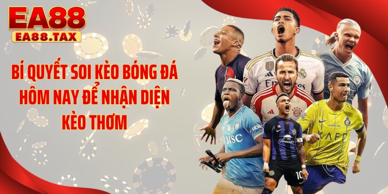 Bí quyết soi kèo bóng đá hôm nay để nhận diện kèo thơm