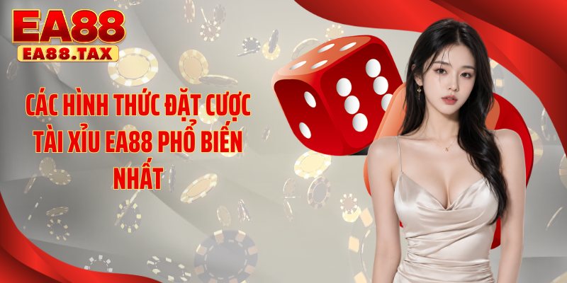 Các hình thức đặt cược tài xỉu EA88 phổ biến nhất