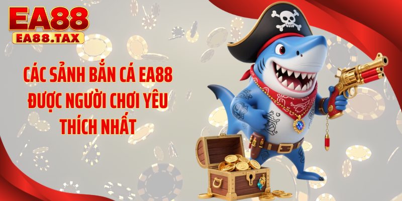 Các sảnh bắn cá EA88 được người chơi yêu thích nhất