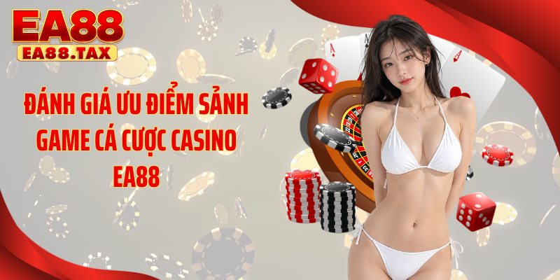 Đánh giá ưu điểm sảnh game cá cược casino EA88