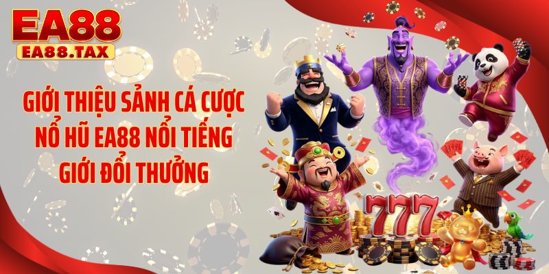 Giới thiệu sảnh cá cược nổ hũ EA88 nổi tiếng giới đổi thưởng