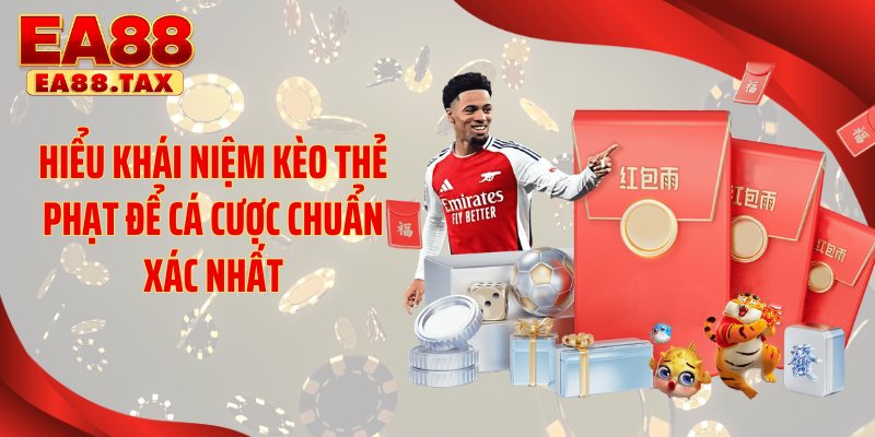 Kèo Thẻ Phạt EA88: Bí Quyết Trúng Lớn Cực Kỳ Đơn Giản 2 Hiểu khái niệm kèo thẻ phạt để cá cược chuẩn xác nhất