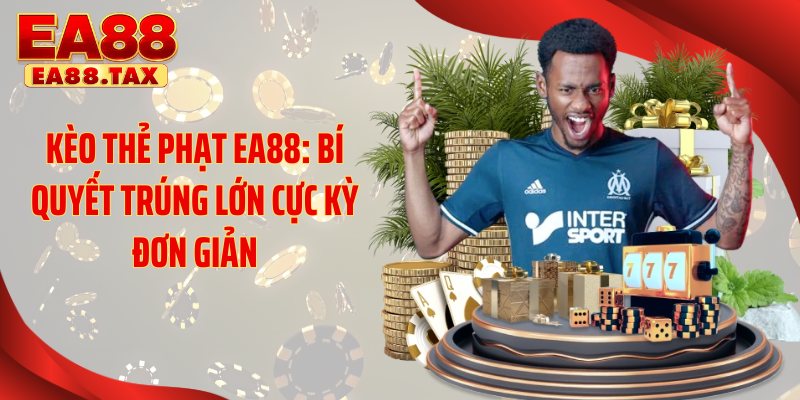 Kèo Thẻ Phạt EA88: Bí Quyết Trúng Lớn Cực Kỳ Đơn Giản