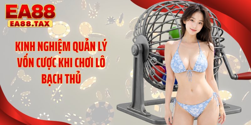 Bạch Thủ Lô: Bí Quyết Soi Cầu Thắng Lớn Rực Rỡ Tại EA88 4 Kinh nghiệm quản lý vốn cược khi chơi lô bạch thủ