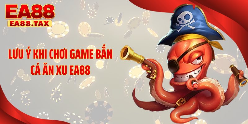 Lưu ý khi chơi game bắn cá ăn xu EA88