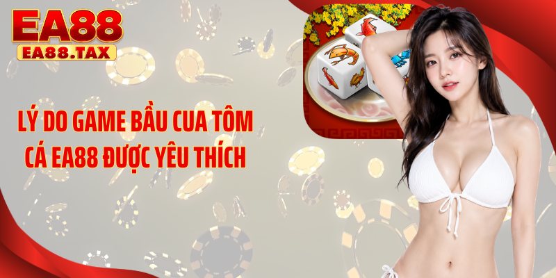 Bầu Cua Tôm Cá EA88: Bí Quyết Săn Thưởng Cực Đỉnh 3 Lý do game bầu cua tôm cá EA88 được yêu thích