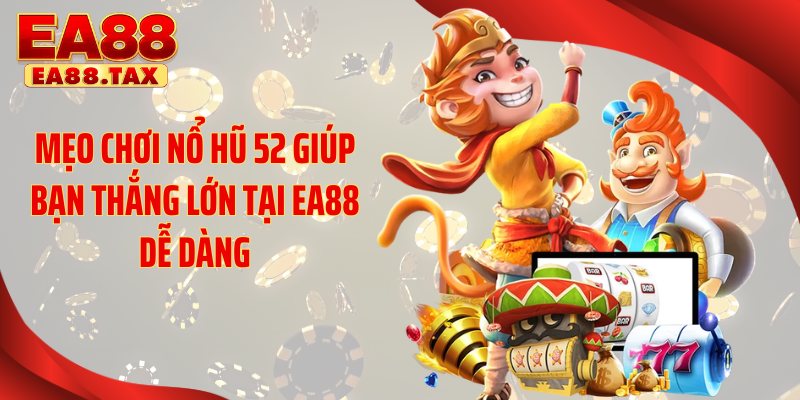 Mẹo chơi nổ hũ 52 giúp bạn thắng lớn tại EA88 dễ dàng