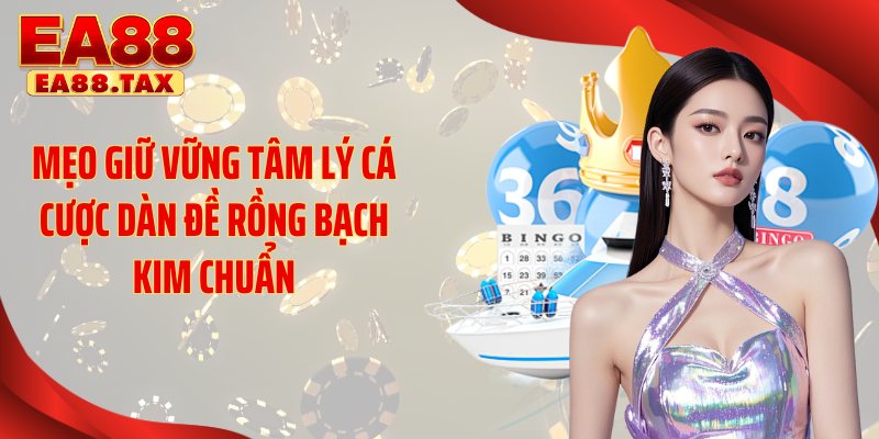 Mẹo giữ vững tâm lý cá cược dàn đề rồng bạch kim chuẩn