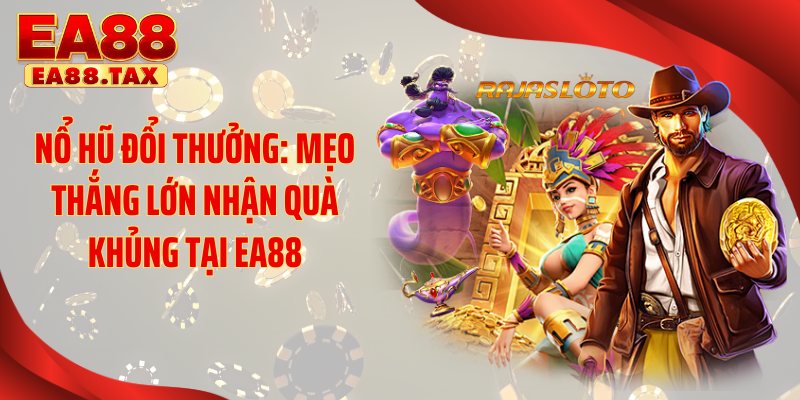 Nổ Hũ Đổi Thưởng: Mẹo Thắng Lớn Nhận Quà Khủng Tại EA88