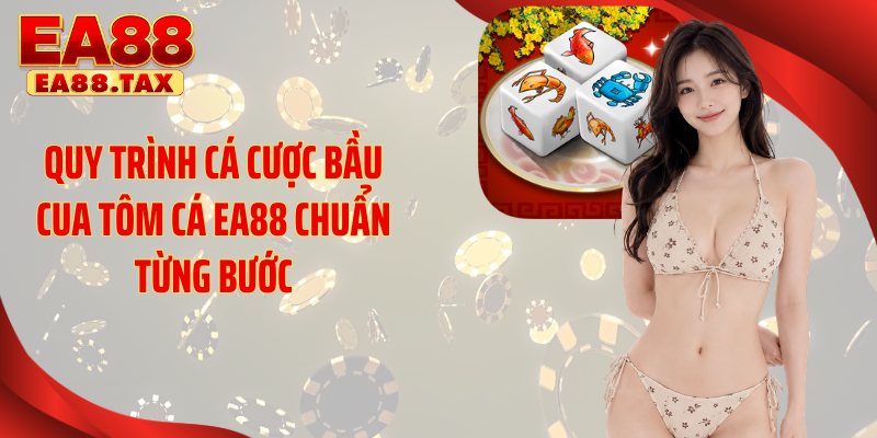 Bầu Cua Tôm Cá EA88: Bí Quyết Săn Thưởng Cực Đỉnh 4 Quy trình cá cược bầu cua tôm cá EA88 chuẩn từng bước