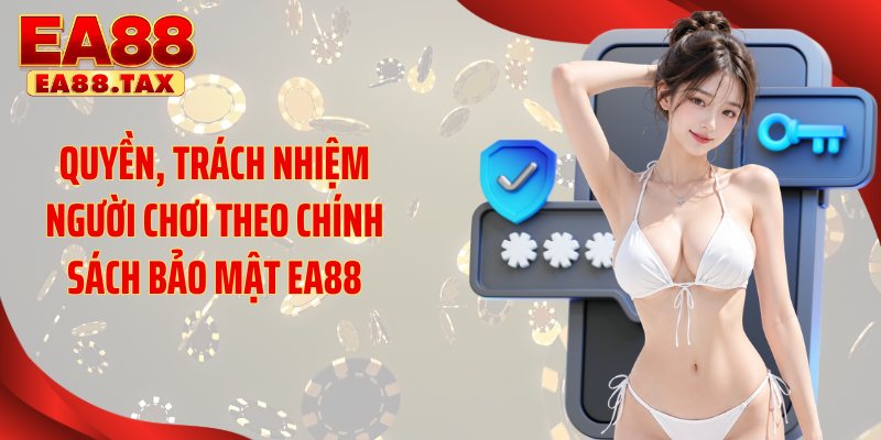 Chính Sách Bảo Mật EA88 2 Quyền, trách nhiệm người chơi theo chính sách bảo mật EA88
