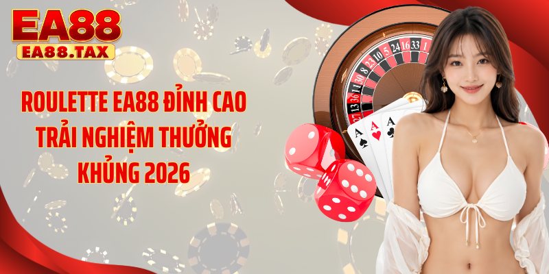 Roulette EA88 Đỉnh Cao Trải Nghiệm Thưởng Khủng 2026