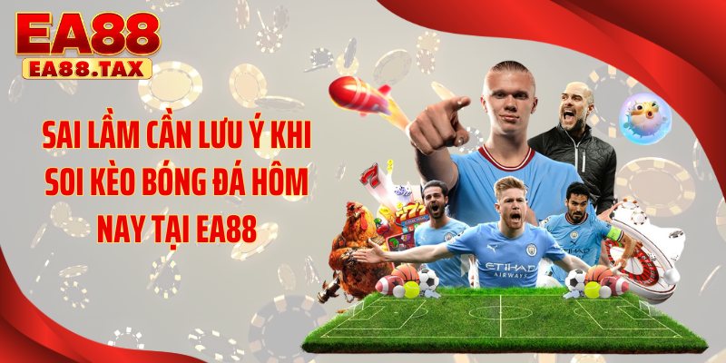 Sai lầm cần lưu ý khi soi kèo bóng đá hôm nay tại EA88