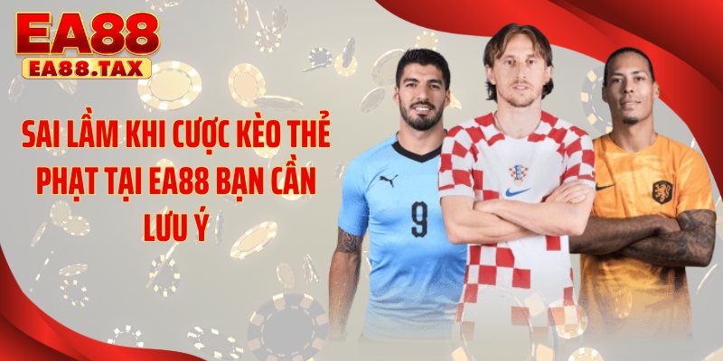 Kèo Thẻ Phạt EA88: Bí Quyết Trúng Lớn Cực Kỳ Đơn Giản 5 Sai lầm khi cược kèo thẻ phạt tại EA88 bạn cần lưu ý