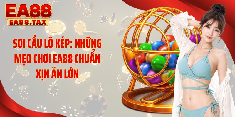 Soi Cầu Lô Kép: Những Mẹo Chơi EA88 Chuẩn Xịn Ăn Lớn