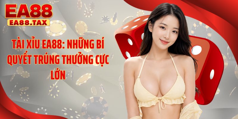 Tài Xỉu EA88: Những Bí Quyết Trúng Thưởng Cực Lớn