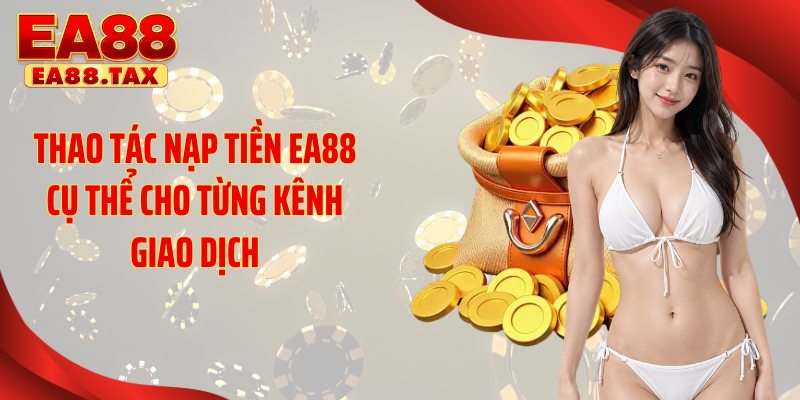 Thao tác nạp tiền EA88 cụ thể cho từng kênh giao dịch