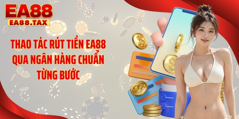 Thao tác rút tiền EA88 qua ngân hàng chuẩn từng bước