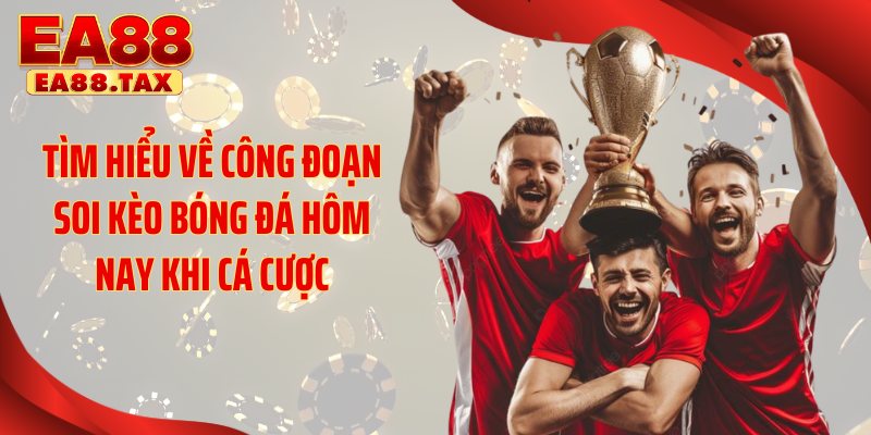 Tìm hiểu về công đoạn soi kèo bóng đá hôm nay khi cá cược