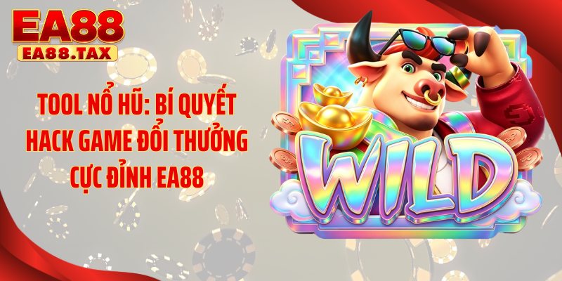 Tool Nổ Hũ: Bí Quyết Hack Game Đổi Thưởng Cực Đỉnh EA88