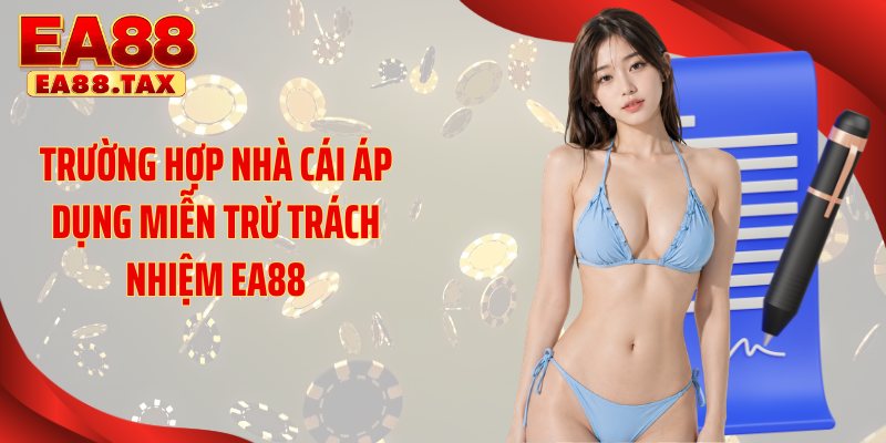 Trường hợp nhà cái áp dụng miễn trừ trách nhiệm EA88