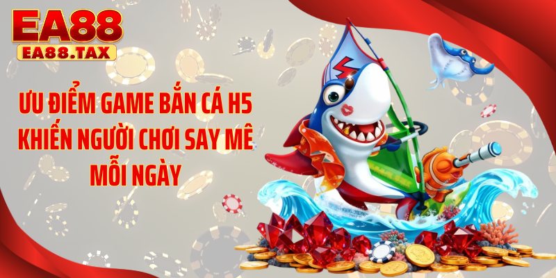 Ưu điểm game bắn cá H5 khiến người chơi say mê mỗi ngày