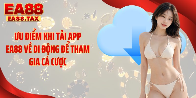 Ưu điểm khi tải app EA88 về di động để tham gia cá cược