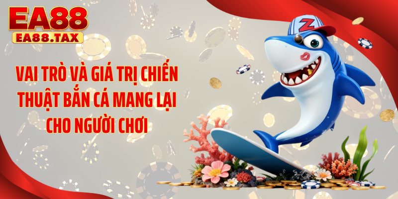 Chiến Thuật Bắn Cá Giúp Bạn Bắt Trọn 99% Cá Lớn Tại EA88 2 Vai trò và giá trị chiến thuật bắn cá mang lại cho người chơi